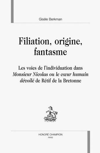 Couverture du livre « Filiation, origine, fantasme ; les voies de l'individuation dans monsieur nicolas ou le coeur humain dévoilé de rétif de » de Gisele Berkman aux éditions Honore Champion