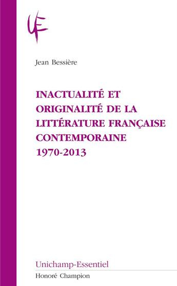 Couverture du livre « Inactualité et originalité de la littérature française contemporaine ; 1970-2013 » de Jean Bessière aux éditions Honore Champion