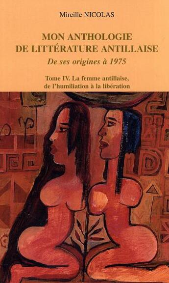 Couverture du livre « Mon anthologie de litterature antillaise - vol04 - tome 4 - la femme antillaise, de l'humiliation a » de Mireille Nicolas aux éditions L'harmattan