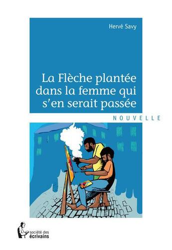 Couverture du livre « La flèche plantée dans la femme qui s'en serait passée » de Herve Savy aux éditions Societe Des Ecrivains