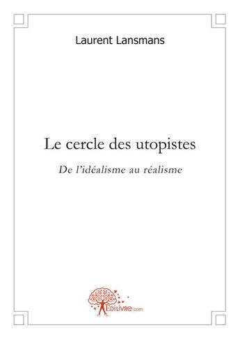 Couverture du livre « Le cercle des utopistes ; de l'idéalisme au réalisme » de Laurent Lansmans aux éditions Edilivre