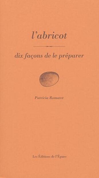 Couverture du livre « Dix façons de le préparer : l'abricot » de Patricia Romatet aux éditions Les Editions De L'epure