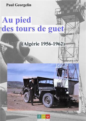 Couverture du livre « Au pied des tours de guet - Algérie 1956-1962 » de Paul Georgelin aux éditions Editions Recits
