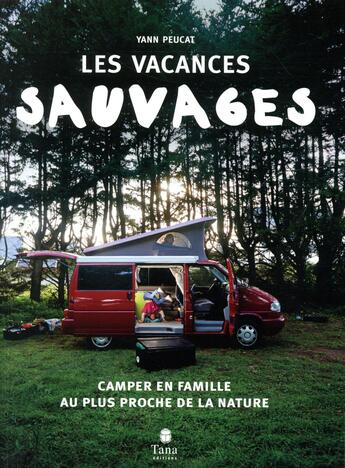 Couverture du livre « Les vacances sauvages ; camper en famille au plus proche de la nature » de Yann Peucat aux éditions Tana