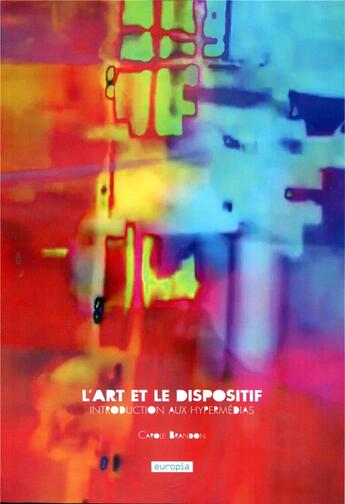 Couverture du livre « L'art et le dispositif - introduction aux hypermedias » de Brandon Carole aux éditions Europia