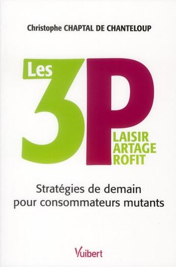 Couverture du livre « Les 3 p ; plaisir partage profit ; stratégies de demain pour consommateurs exigeants et mutants » de Christophe Chaptal De Chanteloup aux éditions Vuibert