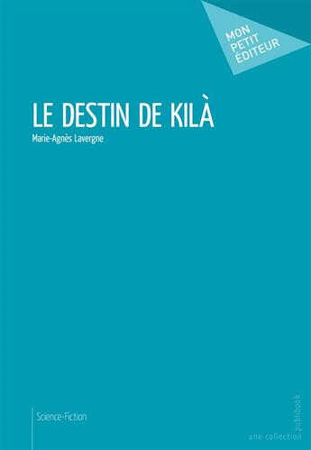 Couverture du livre « Le destin de Kilà » de Marie-Agnes Lavergne aux éditions Mon Petit Editeur