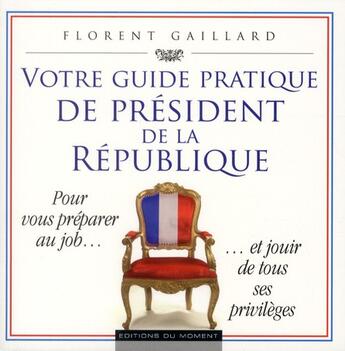 Couverture du livre « Votre guide pratique de président de la République » de Florent Gaillard aux éditions Editions Du Moment