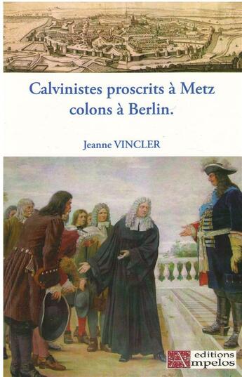 Couverture du livre « CALVINISTES PROSCRITS A METZ COLONS A BERLIN » de Jeanne Vincler aux éditions Ampelos