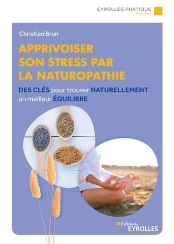 Couverture du livre « Apprivoiser son stress par la naturopathie : des clés pour trouver naturellement un meilleur équilibre » de Christian Brun aux éditions Eyrolles