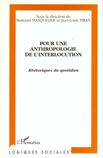 Couverture du livre « Pour une anthropologie de l'interlocution ; rhétoriques du quotidien » de Jean-Louis Siran et Bertrand Masquelier et Collectif aux éditions L'harmattan