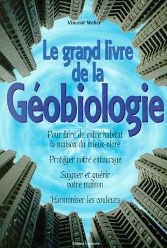 Couverture du livre « Le grand livre de la géobiologie ; pour faire de votre habitat la maison du mieux-vivre » de Vincent Weber aux éditions Trajectoire