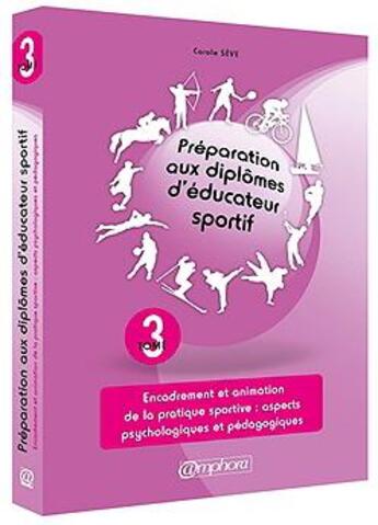 Couverture du livre « Préparation aux diplômes d'éducateur sportif t.3 ; encadrement et animation de la pratique sportive : aspects psychologiques et pédagogiques » de Carole Seve aux éditions Amphora