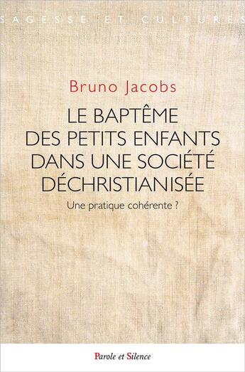 Couverture du livre « Le baptême des petits enfants dans une société déchristianisée ; une pratique cohérente ? » de Bruno Jacobs aux éditions Parole Et Silence