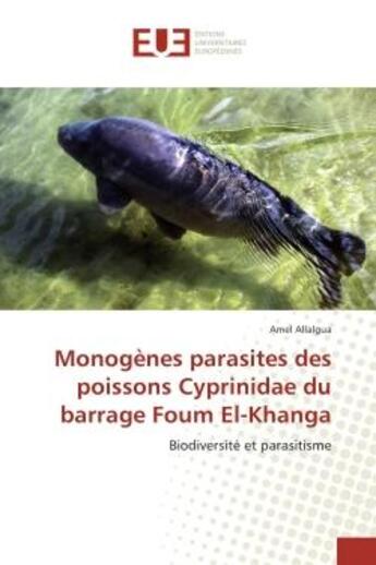 Couverture du livre « Monogenes parasites des poissons Cyprinidae du barrage Foum el-Khanga : Biodiversite et parasitisme » de Amel Allalgua aux éditions Editions Universitaires Europeennes