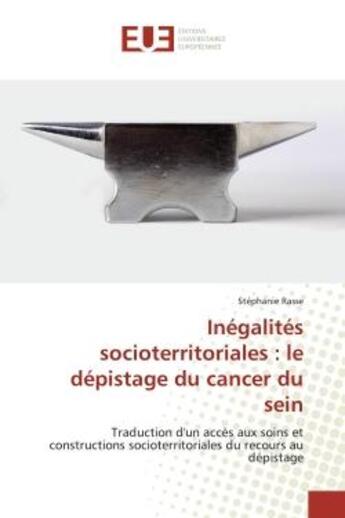 Couverture du livre « Inégalités socioterritoriales : le dépistage du cancer du sein : Traduction d'un accès aux soins et constructions socioterritoriales du recours au dépistage » de Stéphanie Rasse aux éditions Editions Universitaires Europeennes