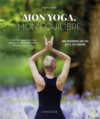 Couverture du livre « Mon yoga, mon équilibre ; postures, méditation, aromathérapie, cristaux, rituels bien-être... ; une rencontre avec soi au fil des saisons » de Karine Kleb aux éditions Larousse