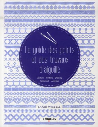 Couverture du livre « Le guide des points et des travaux d'aiguille ; couture ; broderie ; quilting ; patchwork ; applique » de Sarah Whittle aux éditions Eyrolles