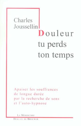 Couverture du livre « Douleur, tu perds ton temps - apaiser les souffrances de longue duree par la recherche de sens et l » de Charles Joussellin aux éditions Desclee De Brouwer