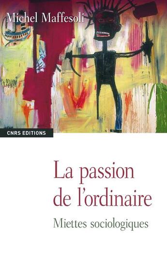 Couverture du livre « La passion de l'ordinaire » de Michel Maffesoli aux éditions Cnrs