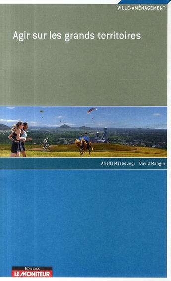 Couverture du livre « Agir sur les grands territoires » de Masboungi-A+Mangin-D aux éditions Le Moniteur