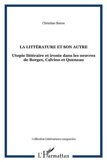 Couverture du livre « Le littérature et son autre ; utopie littéraire et ironie dans les oeuvres de Borges, Calvino et Queneau » de Christine Baron aux éditions L'harmattan