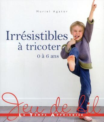 Couverture du livre « Irrésistibles à tricoter 0 à 6 ans » de Muriel Agator aux éditions Le Temps Apprivoise