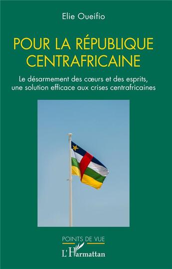 Couverture du livre « Pour la République centrafricaine : Le désarmement des coeurs et des esprits, une solution efficace aux crises centrafricaines » de Elie Oueifio aux éditions L'harmattan