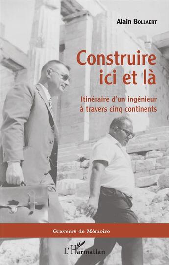 Couverture du livre « Construire ici et la ; itinéraire d'un ingenieur à travers cinq continents » de Alain Bollaert aux éditions L'harmattan