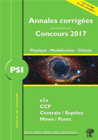 Couverture du livre « Annales corrigées des problèmes posés aux concours 2017 ; PSI ; physique, modélisation, chimie ; e3a, CCP, Centrale/Supélec, Mines/Ponts » de Julien Dumont aux éditions H & K