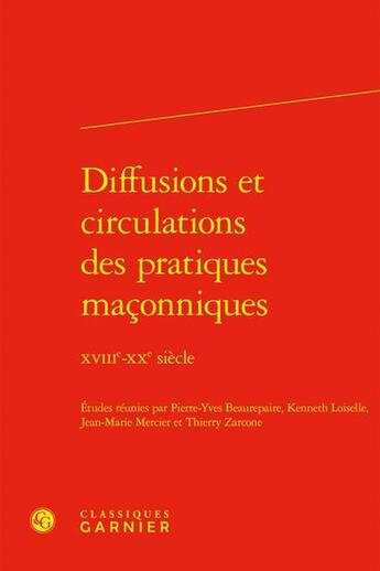 Couverture du livre « Diffusions et circulations des pratiques maçonniques : XVIIIe-XXe siècle » de Pierre-Yves Beaurepaire et Thierry Zarcone et Jean-Marie Mercier et Collectif et Kenneth Loiselle aux éditions Classiques Garnier