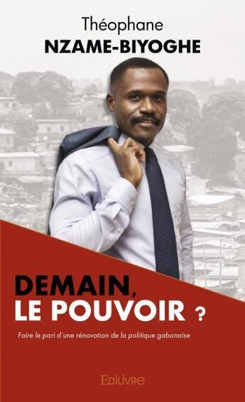 Couverture du livre « Demain, le pouvoir ? - faire le pari d'une renovation de la politique gabonaise » de Nzame-Biyoghe T. aux éditions Edilivre