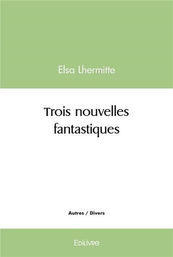 Couverture du livre « Trois nouvelles fantastiques » de Elsa Lhermitte aux éditions Edilivre