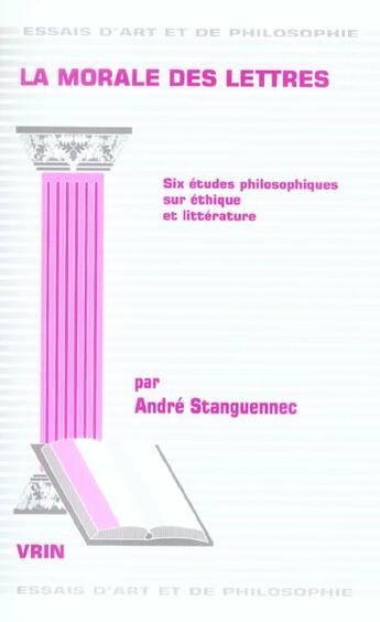 Couverture du livre « La morale des lettres - six etudes philosophiques sur ethique et litterature » de André Stanguennec aux éditions Vrin