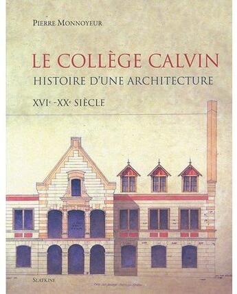 Couverture du livre « Le collège Calvin, histoire d'une architecture ; XVIe-XXe siècle » de Pierre Monnoyeur aux éditions Slatkine