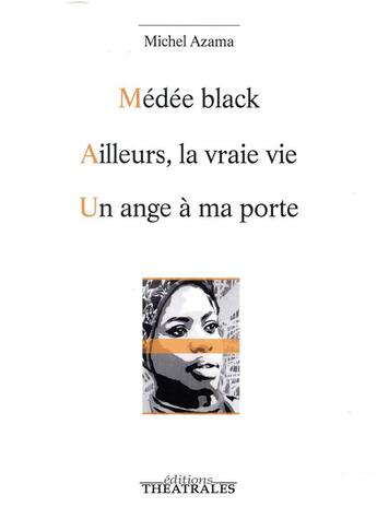 Couverture du livre « Médée black ; ailleurs la vraie vie ; un ange à ma porte » de Michel Azama aux éditions Theatrales