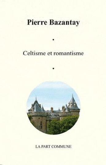 Couverture du livre « Celtisme et romantisme » de Pierre Bazantay aux éditions La Part Commune