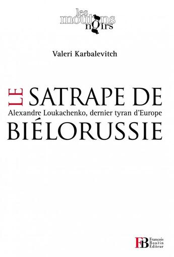 Couverture du livre « Le satrape de Biélorussie ; Alexandre Loukachenko, dernier tyran d'Europe » de Valeri Karbalevitch aux éditions Les Peregrines