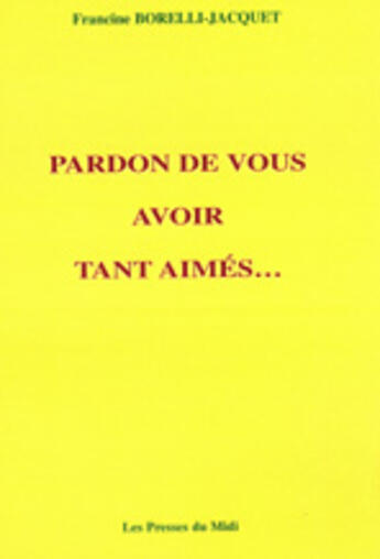 Couverture du livre « Pardon de vous avoir tant aimés » de Francine Borelli-Jacquet aux éditions Presses Du Midi