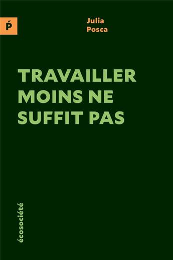 Couverture du livre « Travailler moins ne suffit pas » de Julia Posca aux éditions Ecosociete