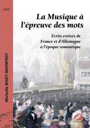 Couverture du livre « La musique à l'épreuve des mots ; écrits croisés de France et d'Allemagne à l'époque romantique » de Michelle Biget aux éditions Symetrie