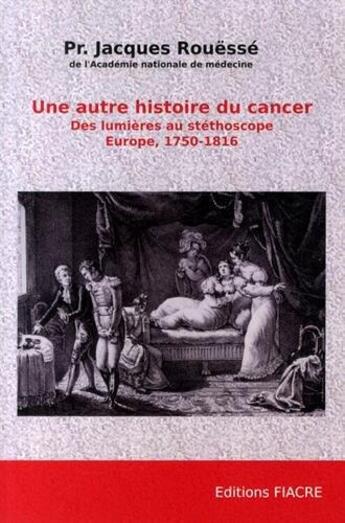 Couverture du livre « Une autre histoire du cancer. des lumieres au stethoscope. europe, 1750-1816 » de Jacques Rouesse aux éditions Fiacre