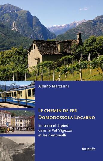 Couverture du livre « Le chemin de fer Domodossola-Locarno ; en train et à pied dans le val Vigezzo et les Centovalli » de Albano Marcarini aux éditions Rossolis