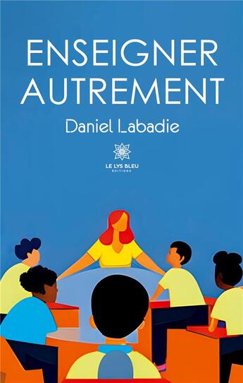 Couverture du livre « Enseigner autrement » de Daniel Labadie aux éditions Le Lys Bleu