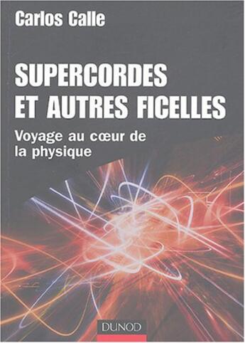 Couverture du livre « Supercordes et autres ficelles - Voyage au coeur de la physique : Voyage au coeur de la physique » de Carlos Calle aux éditions Dunod