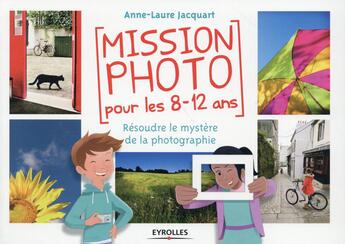 Couverture du livre « Mission photo pour les 8-12 ans ; résoudre le mystère de la photographie » de Anne-Laure Jacquart aux éditions Eyrolles