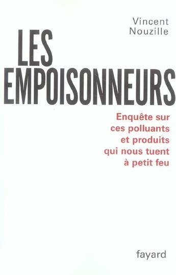 Couverture du livre « Les empoisonneurs ; enquête sur ces polluants et produits qui nous tuent à petit feu » de Vincent Nouzille aux éditions Fayard