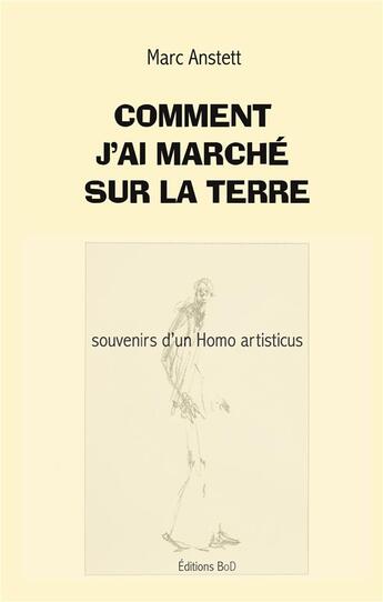 Couverture du livre « Comment j'ai marché sur la terre : Souvenirs d'un Homo artisticus » de Marc Anstett aux éditions Books On Demand