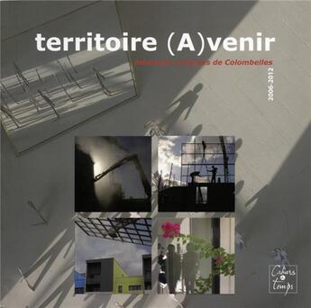 Couverture du livre « Territoire (a)venir ; mémoires urbaines de Colombelles ; 2006-2012 » de Veronique Piantino et Patrice Monchy aux éditions Cahiers Du Temps