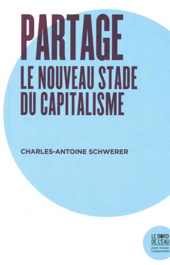 Couverture du livre « Partage, le nouveau stade du capitalisme » de Charles-Antoine Schwerer aux éditions Bord De L'eau